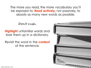 The more you read, the more vocabulary you’ll
be exposed to. Read actively, not passively, to
absorb as many new words as ...