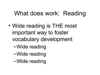 What does work: Reading
• Wide reading is THE most
  important way to foster
  vocabulary development
 – Wide reading
 – Wide reading
 – Wide reading
 