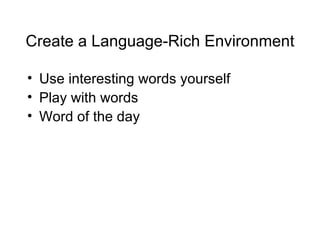 Create a Language-Rich Environment

• Use interesting words yourself
• Play with words
• Word of the day
 