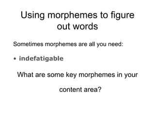 Using morphemes to figure
         out words
Sometimes morphemes are all you need:

• indefatigable

 What are some key morphemes in your

               content area?
 