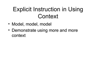 Explicit Instruction in Using
             Context
• Model, model, model
• Demonstrate using more and more
  context
 
