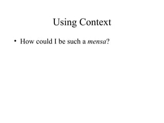 Using Context
• How could I be such a mensa?
 