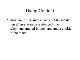 Using Context
• How could I be such a mensa? She scolded
  herself as she sat cross-legged, the
  telephone cradled in one hand and a cookie
  in the other.
 