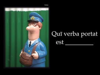 Qu" verba portat
est _________
Pict$ra
 