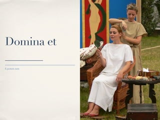 Domina et
_______
Ē pictūrīs meīs
 