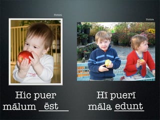 Pictūra
Hic puer
mālum ______ēst
Hī puerī
māla ______
Pictūra
edunt
 