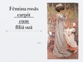 Fēmina rosās
   carpit
  _______
    ____
    cum
  fīliā suā

           Pictūra
 