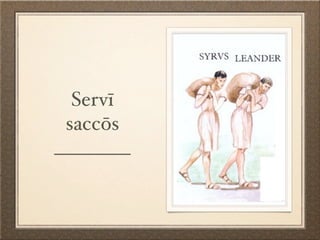Servī
 saccōs
________
 