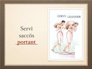 Servī
 saccōs
 portant
________
 