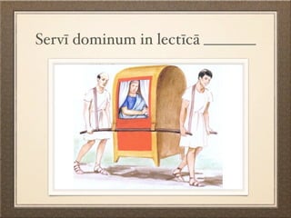 Servī dominum in lectīcā _______
 