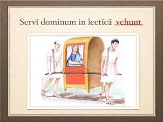 vehunt
Servī dominum in lectīcā _______
 
