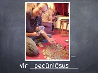 Pictūra
vir ___________pecūniōsus
 