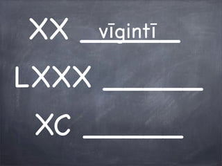 XX _____
LXXX _____
XC _____
vīgintī
 