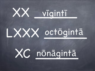 XX _____
LXXX _____
XC _____
vīgintī
octōgintā
nōnāgintā
 
