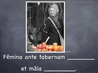 Pictūra
Fēmina ante tabernam _______
et māla ________.
 