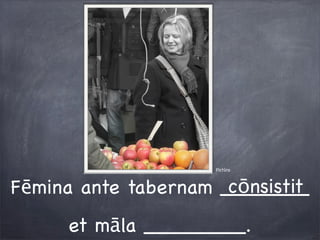 Pictūra
Fēmina ante tabernam _______
et māla ________.
cōnsistit
 