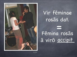 pictūra
Vir fēminae
rosās dat.
Fēmina rosās
ā virō _____accipit
=
 