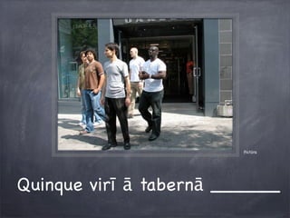 Pictūra
Quinque virī ā tabernā ______
 