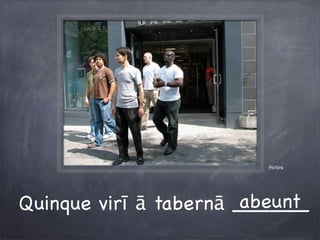 Pictūra
Quinque virī ā tabernā ______abeunt
 