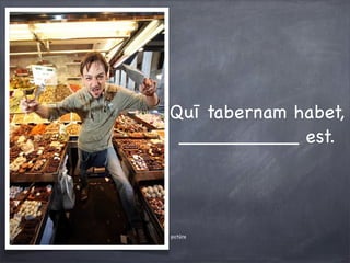 Quī tabernam habet,
__________ est.
pictūra
 