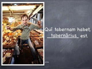 Quī tabernam habet,
__________ est.tabernārius
pictūra
 