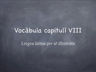 Vocābula capitulī VIII
Lingva latīna per sē illvstrāta
 