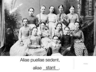 Aliae puellae sedent,
                        Pictūra


             stant
      aliae _______.
 