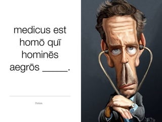 medicus est
  homō quī
  hominēs
aegrōs _____.


     Pictūra
 