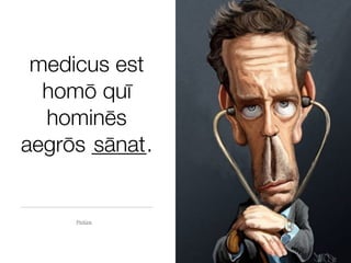 medicus est
  homō quī
  hominēs
aegrōs _____.
       sānat


     Pictūra
 