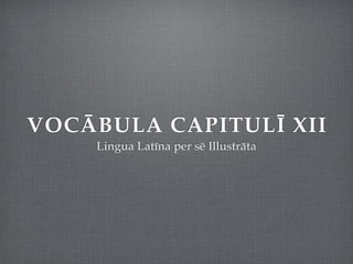VOCĀBULA CAPITULĪ XII
    Lingua Latīna per sē Illustrāta
 