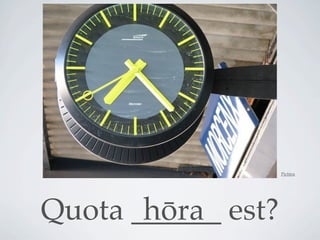 Pictūra




Quota ______ est?
       hōra
 