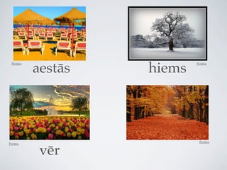 aestās   hiems
 Pictūra                    Pictūra




                             Pictūra
Pictūra


            vēr
 