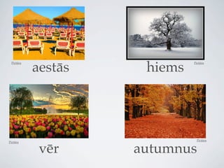 aestās    hiems
 Pictūra                     Pictūra




                              Pictūra
Pictūra


            vēr     autumnus
 