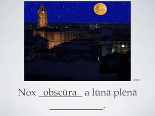 Pictūra




     obscūra
Nox _________ a lūnā plēnā
      ___________.
 