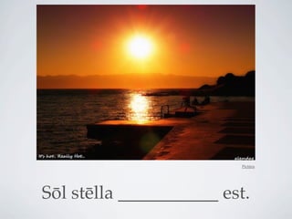 Pictūra




Sōl stēlla ___________ est.
 
