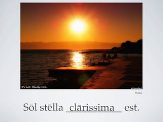 Pictūra




Sōl stēlla ___________ est.
            clārissima
 