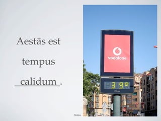 Aestās est

 tempus
_________.
 calidum


             Pictūra
 