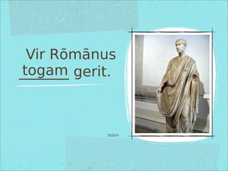 Vir Rōmānus
_______ gerit.
Pictūra
togam
 