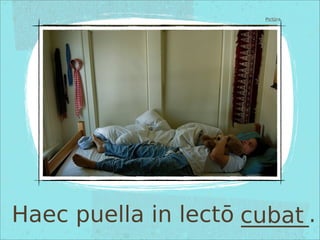 Haec puella in lectō ______.
Pictūra
cubat
 