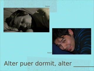 Pictūra
Pictūra
Alter puer dormit, alter _______
 