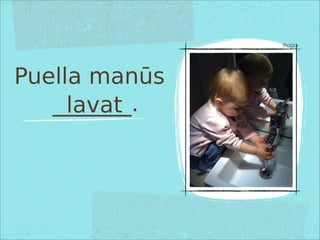 Puella manūs
_______.
Pictūra
lavat
 
