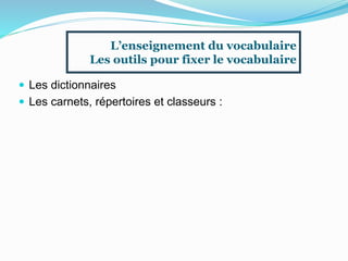  Les dictionnaires
 Les carnets, répertoires et classeurs :
L’enseignement du vocabulaire
Les outils pour fixer le vocabulaire
 