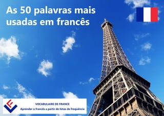 As 50 palavras mais
usadas em francês
VOCABULAIRE DE FRANCE
Aprender o francês a partir de listas de frequência
 