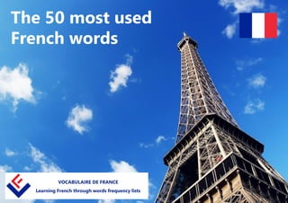 The 50 most used
French words
VOCABULAIRE DE FRANCE
Learning French through words frequency lists
 