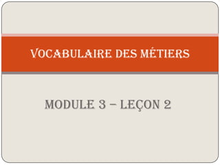 Module 3 – Leçon 2 VOCABULAIRE DES MÉTIERS 