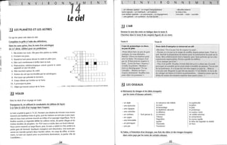 1
.'
1il
1
1
li
1
L E N v R
.!J LES PLANÈTES ET LES ASTRES
Ce qu'on peut voir dans le ciel.
Complétez la grille à l'aide des définitions.
Dans les cases grises, lisez le nom d'un astrologue
du XVI' siècle, célèbre pour ses prédictions.
o
1. Elle éclaire nos nuits. Elle peut être pleine ou vieille.
2. Il éclaire nos jours.
3. Quand la lune passe devant le soleil en plein jour.
4. Elles sont nombreuses à briller dans la nuit.
5. Phénomène météorologique coloré quand le solei l
apparaît un jour de pluie.
6. Elles tournent autour du soleil.
7. Portion du ciel qui est étudiée par les astrologues.
8. Vive lueur qui précède le tonnerre.
9. Corps céleste qui tombe sur la Terre.
10. Il provoque la pluie.
N
4
M E N T
Le ciel
6 I--H-I--+-+-t----t-I
7
11. Objet qui tourne autour de la Terre. ..... (1500 - 1566). Médecin et astrologue, ses prédictions vont jusqu'à notre époque.
3J VOLER
Voici le récit d'un voyage en train.
Transposez-le, en utilisant le vocabulaire du tableau de façon
à en faire le récit d'un voyage dans l'espace.
Le train a quitté la gare à 7 h 25. Pendant une dizaine de minutes nous avons
traversé une banlieue triste et grise, puis les maisons se sont peu à peu espa-
cées et nous nous sommes trouvés au milieu d'un paysage magnifique. Par la
fenêtre ouverte, je regardais défiler les collines vertes, les petits villages et les
rivières bordées de peupliers. Un TGV nous a croisés dans un bruit infernal.
Nous avons traversé un large fleuve, puis, le train a ral,,'nti et s"est arrêté à la
petite gare de Verneuil. Quelques voyageurs sont descendus. Une seule per-
sonne est montée portant deux lourdes valises. Un coup de Sifflet, et lente-
ment, le train est reparti pour sa prochaine destination, la petite ville de
Castelblanc...
34
L E N v R
- un vaisseau spatial - un engin interplanétaire
(une capsule - un habitacle - un hublot)
o
une station spatiale - un astronaute - un équipement
- une galaxie - un système - la voie lactée
~ l'AIR
Donnez le sens des mots en italique dans le texte A.
Cherchez dans le texte B des emplois figurés de ces mots.
Texte A Texte B
N N E
- décoller/atterrir
la mise à feu
M
s'envoler - voler - survoler
Cours de gymnastique en classe,
un jour de pluie
Deux chefs d'entreprise se retrouvent au café
«Dis donc! Tu n'as pas l'air de respirer la santé...
E N T
«Nous allons faire un peu de gym-
nastique. Ça vous détendra.
Patrick! Ouvre les fenêtres pour
aérer la classe. On manque d'air
pur ici. Il faut pouvoir respirer à
fond ... Levez les bras! Inspirez !
Gonflez la poitrine! Mathieu!
Jette ce chewing-gum! Tu vas
t'étouffer... Baissez les bras!
Expirez lentement! Soufflez fort
pour vider vos poumons 1»
- Écoute, je n'ai pas eu le temps de souffler depuis quinze jours. Tout va
mal. Surtout la préparation du dossier pour la construction du pont sur la
Seine. Mes collaborateurs font n'importe quoi. Sous prétexte qu'on a des
concurrents impitoyables, Perrin a gonflé les chiffres.
- Il ne manque pas d'air!
- Oui, il est gonflé. En plus, il avait déjà fait ça il y a deux ans. Ça avait
provoqué un scandale qu'on avait réussi à étouffer de justesse. J'ai eu tort
de lui pardonner. Je n'ai pas été très bien inspiré ce jour-là... Mais ce
n'est pas tout. Regarde ce que fait ma dactylo! C'est illisible. Je lui ai dit
de corriger ses fautes et d'aérer sa. présentation ... Quand je pense que les
délais de remise des dossiers expirent dans quatre jours... »
iJ LES OISEAUX
a) Retrouvez les images et les idées évoquées
par les noms d'oiseaux suivants:
- un aigle
- une autruche
- une cigogne
- une colombe
- un corbeau
- un cygne
- une hirondelle
- un perroquet
- une pie
la naissance des bébés
la mort
le bavardage
la répétition absurde
la délation
font penser à... la menace
l'Alsace
Napoléon
Jupiter
l'Australie
l'exotisme
la supériorité
la grâce
la paix
le printemps
la couleur noire
un solide estomac
le romantisme
la course rapide
le refus de regarder la réalité
en face
bl Faites, à l'intention d'un étranger, une liste des idées et des images évoquées
dans votre pays par les noms de certains oiseaux.
35
 