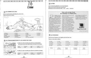 ,,
i
1l'
j
1
•l
...
L E N v R o
!.J LES FORMES DE l'EAU
Voici une représentation schématique du cycle de l'eau.
Placez les mots sur le schéma.
~ il ~
-------
~- ~
~
_
.
- ~
-~
N
~<S><===
"'"" à::> e.
-=--
un affluent un fleuve
une cascade un glacier
un delta une goutte d'eau
une embouchure l'infiltration
l'évaporation un lac (souterrain)
1~
L'eau
la neige
le nuage
la mer - l'océan
la pluie
M
une rivière (souterraine)
~ LES TRANSFORMATIONS ET LES USAGES DE l'EAU
E N
un ruisseau
une source
un torrent
a) Utilisez les verbes du tableau pour décrire les transformations
T
de la source au cours des saisons (hiver très froid, été très chaud) :
couler
s'écouler
s'évaporer
fond re
geler
jaillir
se tarir
être à sec
b) Utilisez les verbes du tableau pour décrire les évolutions du nageur :
émerger
flotter
(s')immerger
nager
38
plonger
(se) tremper
(se) mouiller
ruisseler
-L E N v R o
l.ILA MER
Lisez ce document publicitaire sur les côtes d'Espagne.
Situez sur une carte les lieux qui sont présentés.
N.:..-....;N
Recherchez les mots associés aux idées : «eau» - «côtes» - «vacances»
Notre sortie de bain s'étend
E M E N
de l'Atlantique à la Méditerranée.
de côtes, plus de 6 000 km de sortie
de bain, pas moins.
ment exotiques avec leurs fins res-
taurants bordés de palmiers...
T
V Imaginez-vous sur
,cf' cette plage paradi-
• siaque, vous allez
...dans quelques minutes plonger dans
une eau cristalline, chaude et lim-
pide... Vous êtes aux Canaries. Le
bleu intense de l'océan se confond
avec la douceur du ciel d'azur, tel
un miroir. Le soleil berce vos rêves
comme dans vos plus beaux souve-
nirs d'enfance.
Tout aussi splendides, les rivages de
la Costa Dorada, la Costa dei
Azahar bordés d'orangeraies aux
couleurs chatoyantes, la côte de
Valence, la Costa Blanca, la Costa
Clida et la Costa dei Sol forment un
chapelet de plages où le sable chaud
n'attend que votre parasol.
À vous de choisir. Les vacances en
Espagne sont très accessibles. Tout
comme votre agent de voyages.
Face à vous, la mer, une immense
piscine chauffée qui s'étend sur
l'Atlantique, de la corniche
Cantabrique, les côtes de Galice, la
Costa de la Luz, jusqu'aux lies
Baléares et la Costa Brava en
Méditerranée, soit plus de 6 000 km
Dans les petites criques paisibles,
laissez-vous porter par un matelas
pneumatique ou surfez sur les
vagues des îles au vent; votre bron-
zage est assuré. L'Espagne possède
tous les styles de piscines «sous le
soleil». Certaines sont isolées,
d'autres sont animées ou franche-
L'Espagne. Taul sous le soleil.
iJ LES POISSONS
Voici des noms d'animaux et de végétaux qui vivent dans l'eau.
Classez ces mots dans le tableau :
une algue
une anguille
une baleine
une carpe
Végétaux
un castor
une crevette
un dauphin
une écrevisse
Poissons
d'eau douce
une huître
une langouste
un maquereau
une morue
Poissons
de mer
39
une moule
un nénuphar
un pingouin
un requin
Crustacés et
coquillages
Té/érama nO2149, 20 mars 1991
une sardine
un saumon
un thon
une truite
Autres
animaux
 