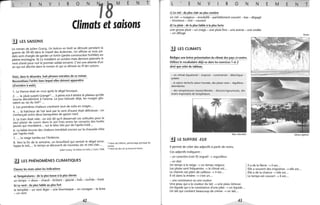 L E N v R o N
IB
M E N T
Climats et saisons
.!J LES SAISONS
Le roman de Julien Gracq, Un balcon en forêt se déroule pendant la
guerre de 39-40 dans le massif des Ardennes. Un officier et trois sol-
dats sont chargés de garder un fortin (petite construction fortifiée) en
pleine montagne. Ils s'y installent en octobre mais devront attendre le
mois d'août pour voir le premier soldat ennemi. C'est une attente d'un
an qui est décrite dans le roman et qui se déroule au fil des saisons.
Voici, dans le désordre, huit phrases extraites de ce roman.
Reconstituez l'ordre dans lequel elles doivent apparaître
(d'octobre à août).
1. La Vienne était en crue après le dégel brusque.
2.... la pluie surprit Grange") ... à peine eut-il atteint le plateau qu'elle
tourna décidément à l'averse. Le jour baissait déjà, les nuages glis-
saient au ras du toit(2) ...
3. Les premières chaleurs crevèrent tout de suite en orages...
4.... la fraÎCheur de l'air lavé par le vent d'ouest était délicieuse: on
s'enfonçait entre deux banquettes de gazon neuf.
S. Le train était vide: on eût dit qu'il desservait ces solitudes pour le
seul plaisir de courir dans le soir frais entre les versants des forêts
jaunes qui mordaient... sur le bleu très pur de l'après-midi...
6. La faible brume des chaleurs tremblait encore sur la chaussée rôtie
par l'après-midi.
7.... la neige tomba sur l'Ardenne.
8. Vers la fin de la semaine, un brouillard qui sentait le dégel enve-
loppa le toit, ... le temps se découvrit de nouveau sec et très clair...
Julien Gracq, Un balcon en forêt, J. Corti, 1958.
!.J LES PHÉNOMÈNES CLIMATIQUES
Classez les mots selon les indications
a) Températures: de la plus basse à la plus élevée
un temps -7 doux - chaud - brûlant - glacial- frais - torfide - froid
b) Le vent: du plus faible au plus fort
la tempête - un vent léger - une bourrasque - un ouragan - la brise
- un vent
42
(1) Nom de l'officier, personnage principal du
roman.
(2) Nom du lieu où se trouve le fortin.
L E N v R o N N
c) Le ciel: du plus clair au plus sombre
un ciel -7 nuage.ux - ensoleillé - partiellement couvert - bas - dégagé
- brumeux - nOir - couvert
d) La pluie: de la plus faible à la plus forte
une grosse pluie - un orage - une pluie fine - une averse - une ondée
- un déluge
.!.J LES CLIMATS
Rédigez une brève présentation du climat des pays ci-contre.
Utilisez le vocabulaire déjà vu dans les exercices 1 et 2
ainsi que celui du tableau.
- un climat équatorial - tropical - continental - désertique -
polaire
- la saison sèèhe/la saison humide, des pluies rares - régulières -
abondantes
- des températures basses/élevées - douces/rigoureuses, des
écarts importants de température.
E M E N T
Alaska
Bali, Indonésie Sahara algérien
.il LE SUFFIXE -EUX
Il permet de créer des adjectifs à partir de noms.
Ces adjectifs indiquent:
- un caractère (voir 9) orgueil -7 orgueilleux
- un état
Un temps à la neige -7 un temps neigeux.
Les pluies sont fréquentes -7 le climat est...
Le chemin est plein de cailloux -7 il est...
Il vit dans la misère -7 c'est un ...
- une consistance ou une couleur
Une peau qui a la couleur du lait -7 une peau laiteuse.
Un liquide qui a la consistance d'une pâte -7 un liquide...
Un lait qui contient beaucoup de crème -7 un lait...
43
Il a de la fièvre -7 il est...
Elle a souvent des migraines -7 elle est...
Elle a de la chance -7 elle est...
Le temps est couvert -7 il est...
 