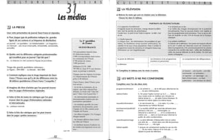 c U L T U R E E T
)
S R S
Les médias
.!J LA PRESSE
Lisez cette présentation du journal Ouest-France et répondez.
a) Pour chaque type de publication indiquez les grandes
lignes de son contenu et sa fréquence de distribution~
un journal - un quotidien - un hebdomadaire - un magazine-
un mensuel - une revue (mensuelle, trimestrielle, semestrielle,
annuelle)
b) Quelles sont les différentes catégories professionnelles
qui travaillent pour un journal? Qui fait quoi?
Ex. : Le rédacteur en chef coordonne l'équipe de journalistes
Tirage des grands quotidiens nationaux:
Le Figaro : 394 000 - Le Monde : 363 000
c) Comment expliquez-vous le tirage important de Ouest-
France? Pensez-vous qu'il y ait des différences entre les
38 éditions quotidiennes d'Ouest-France? Lesquelles?
d) Imaginez dix titres d'articles que l'on pourrait trouver
dans les pages d'informations régionales.
e) Faites la liste de toutes les rubriques que l'on peut
trouver dans les pages d'informations nationales
et internationales.
Ex. : politique nationale
f) Faites la liste des rubriques que l'on peut trouver
dans les pages «petites annonces».
72
Quid 1990
Le 1" quotidien
de France
OUEST-FRANCE
354 journalistes répartis dans
62 rédactions locales
4 000 correspondants dans toutes
les communes de l'Ouest
8700 points de ventes
3 000 porteurs
Diffusion 0.1.0 . 1988
785 000 ex. dont 59 % par abonne-
ment ou portage à domicile
Chaque jour les régions à la loupe
(12 départements de l'Ouest)
grâce à 38 éditions
Ouest-France, dans l'Ouest, pour
tout savoir:
- la vie de sa commune, de sa
région: que faire aujourd'hui,
demain, ce week-end ? Qui fait
quoi? Que s'est-il passé hier?
- les informations nationales et
internationales traitées par des
journalistes spécialisés
- les résultats sportifs, les com-
mentaires, les pronostics, pour
l'équipe de la ville comme pour
l'équipe de France
- les offres d'emploi: 8 à la pages
chaque samedi
- les bonnes affaires dans toutes
les villes de l'Ouest
- le meilleur moyen d'acheter ou
de vendre son logement ou sa voi-
ture...
-----
C U L T U R E E T [ a s R S
~
, ,
LA TELEVISION
a) Relevez les mots qui sont en relation avec la télévision.
Classez-les dans le tableau.
PORTRAITS DE TÉLÉSPECTATEURS
• Le supporter inconditionnel • Le résistant pur et dur
Il regarde toutes les émissions, mange devant la télévi- Il se méfie des images (trompeuses) de la publicité
sion, boit les paroles du présentateur. (envahissante). Pour lui aucune chaîne n'est valable et
Il avale tout. Le petit écran l'aide à respirer. La télé, c'est tous les programmes sont ennuyeux. Tout ce qu'on dif-
sa vie. fuse est stupide. Le soir, il lit ou écoute de la musique
• L'intello hypocrite
classique.
Il critique tout: les informations (incomplètes et par- • Le solitaire indifférent
tiales), les feuilletons (trop souvent américains), les Il a besoin de la télévision. Son poste est toujours allumé
variétés et les jeux (trop populaires). Mais il achète le et le soir il oublie de l'éteindre avant de s'endormir.
programme toutes les semaines et enregistre beaucoup Dans le programme, il lit consciencieusement les articles
d'émissions sur son magnétoscope. consacrés à la carrière des stars: celles des feuilletons,
celles du journal télévisé ou de la météo. Ce sont ses
seules compagnes.
Le poste de télévision Les émissions et les programmes
(contenu et personnes)
la télévision ..... ..... ......... .... .......... ............
b) Complétez le ta bleau avec les mots ci-contre.
2.J LES MOTS À NE PAS CONFONDRE
Complétez avec l'un des deux mots
programme/émission a. l'ai acheté le ...... de la télé pour sélectionner les
...... les plus intéressantes.
station/chaîne b. On passe l'opéra Carmen sur la 3 ...... Mais si
vous voulez avoir un meilleur son, écoutez en
même temps la ...... de radio France-Musique. Ils
donnent le même opéra à la même heure.
nouvelle/information c. Je vais écouter les ...... à la radio. Il y a des ..... .
importantes sur l'affaire Richard.
avertissement/publicité/ d. La société LADOR qui vend des aliments pour
annonce animaux a fait une ...... mensongère. Le
tribunal lui a donné un .... .. et l'a condamnée à
mettre une ......dans un journal pour informer le
public de cette condamnation.
caractère/personnage e. La série télévisée Chôteauval/on met en scène
une série de ...... vivant dans une ville de province.
Chacun a un ... .. . très typé.
habile/capable f. Jacques est certainement quelqu'un qui est très
...... de ses mains. Mais je ne le crois pas .. .. .. de
réparer le poste de télévision.
73
Le comportement des téléspectateurs
................................................
un bouton - une touche - une télé-
commande - un animateur -
un reporter - un reportage - un
flash d'information - un flash
publicitaire - une émission en direct
 