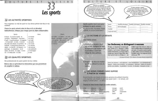 c u L T u R E E T 5
Les sports
.!J LES ACTIVITÉS SPORTIVES
Vous organisez un club de sport et vous devez prévoir des lieux et du
matériel.
Classez les sports suivants selon les lieux où ils se déroulent
habituellement. Indiquez pour chaque sport les objets indispensables.
Sports Lieux Objets
R 5
la boxe - la course à pied - le
cyclisme - l'équitation - l'escrime -
le golf - la gymnastique - le jogging
- le hand-ball - la lutte - le lancer
de poids (du disque, du javelot) - le
football - le ping-pong (tennis de
table) - la marche - la natation - le
patinage - la relaxation - le ski
(alpin, de fond) - le rugby - le ten-
nis - le volley-bail - la voile
un terrain
un court
une salle
une piste
une route
une balle - un ballon - un club - un
cheval - une épée - un gant - un filet
un panier - des patins - des skis -
ne table - une raquette - un vélo -
un bateau
un chemin
une piscine
une patinoire
la montagne
la mer
~ LES QUALITÉS SPORTIVES
Des professionnels du sport parlent de leur métier.
Relevez dans ce qu'ils disent les informations qui vous permettront
de compléter le tableau.
Le tennis,
ça demande une longue
préparation. le joueur doit être en pleine forme
physique et avoir de très bons réflexes. Mais il doit
aussi pouvoir se concentrer et garder son calme. Tous
ses coups doivent être calculés et rapides.
Il doit jouer non seulement avec le bras
mais également avec la tête
et les jambes.
le football, c'est avant tout
un esprit 'l'équipe et pour chaque
joueur une grande capacité d'énergie physique.
Mais ce qui fait une grande équipe, ç'est la présence de
grands joueurs. Ce sont des artistes du ballon. " faut
beaucoup d Intelligence et de finesse
.pour donner une bonne balle
ou marquer un but.
76
c u L T u R E E T L o 5 R 5
Devenir un champion
de course de fond cela demande du souffle
et de la résistance qui ne s'acquièrent que par
un entraînement quotidien. De plus, il faut le
goût de l'effort et la volonté de vaincre. Et puis
sans doute aussi la passion de ce sport.
Je me suis entraîné pendant quinze ans
pour urie place de quatrième
(
l e judo consiste à utiliser
la force de l'adversaire. Par exemple,
" . on doit utiliser son attaque pour le faire
, tomber. On doit donc rester maître de sai,
être souple et rapide et avoir
......... le. ~ens de l'équilibre.
aux Jeux Olympiques.
Quelles qualités faut-il avoir pour
pratiquer les sports suivants ;
le judo, la voile, l'escalade, l'halté·
rophilie, la course automobile?
Sports
Tennis
football
Course de fond
lJ LA VICTOIRE ET LA DÉFAITE
Lisez l'article suivant.
Qualités physiques Qualités techniques Qualités mentales
forme physique "., .." .......... ." ...............
..., .............. ........." ....... ., ..........., ' ...
, ......, .., .., .... .................. ............. .....
a) Relevez le vocabulaire relatif Les Duchesnay se distinguent à nouveau
à la victoire. Soulignez les mots
et expressions qui montrent que
le journaliste a voulu faire
l'éloge des deux patineurs.
10 mars. les championnats du monde de patio
nage arlislique qui se dispulaienl à Halilax
(Canada) se sonl lerminés brillamment pour
Isabelle el Paul Duchesnay.les français ont fail un
triomphe dansl'épreuve de ligures libres, décro·
chant cinq loisla noie6en arlislique, el... une
médaille d'argent. Elle vaul de l'or, même si ce
sont les Soviétiques Klimova el Ponomarenko qui
sonl maniés sur la première marche du podium.
le public canadien aréservé aux Duchesnay une
lormidable ovation. leur progression esl pro-
meneuse pour 1992.
Chronique de l'année 1990, Éditions Chronique-Jacques Legrand SA.
b) Imagin'ez des titres de résultats
sportifs'en utilisant les mots du
tableau. '
Jouer (un joueur) - une épreuve - une compétition - un championnat -
gagner - battre (une victoire) - un vainqueur - éliminer - battre un record -
perdre (une défaite - le perdant) - le score - le résultat - marquer un but
LES NOMS FORMÉS SANS SUFFIXE
À PARTIR DE VERBES
Ils sont formés, soit d'après la troiSième personne du présent (marcher
-7 la marche), soit d'après le participe passé (venir -7 la venue), soit
d'après l'infinitif (dîner -7 le dîner).
Trouvez les noms formés d'après les verbes suivants;
aider
aller
ouvrir
conduire
déjeuner
dépenser
donner
entrer
fuir
galoper
lancer (un poids)
monter
manger
plonger
offrir
savoir
77
sortir
suivre
surprendre
voir
 